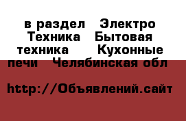  в раздел : Электро-Техника » Бытовая техника »  » Кухонные печи . Челябинская обл.